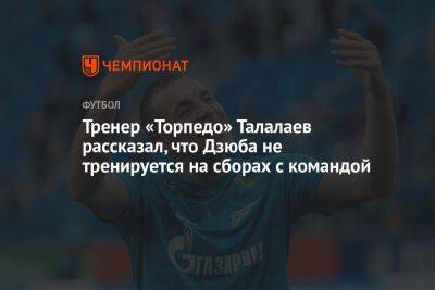 Тренер «Торпедо» Талалаев рассказал, что Дзюба не тренируется на сборах с командой