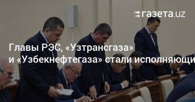 Главы РЭС, «Узтрансгаза» и «Узбекнефтегаза» стали исполняющими обязанности