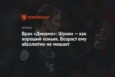 Врач «Динамо»: Шунин — как хороший коньяк. Возраст ему абсолютно не мешает