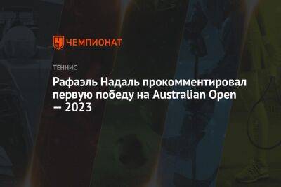 Рафаэль Надаль - Джон Дрэйпер - Рафаэль Надаль прокомментировал первую победу на Australian Open — 2023 - championat.com - Австралия - Испания