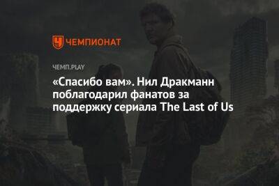 Нил Дракманн - «Спасибо вам». Нил Дракманн поблагодарил фанатов за поддержку сериала The Last of Us - championat.com - Twitter