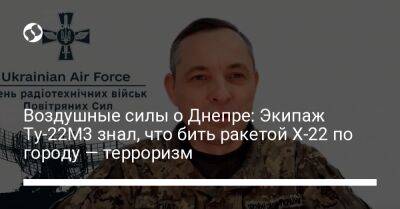 Воздушные силы о Днепре: Экипаж Ту-22М3 знал, что бить ракетой Х-22 по городу — терроризм