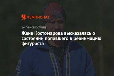 Жена Костомарова высказалась о состоянии попавшего в реанимацию фигуриста