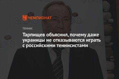 Шамиль Тарпищев - Тарпищев объяснил, почему даже украинцы не отказываются играть с российскими теннисистами - championat.com - Россия - Австралия