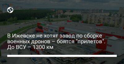 В Ижевске не хотят завод по сборке военных дронов – боятся "прилетов". До ВСУ – 1300 км