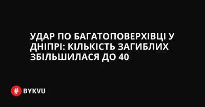 Удар по багатоповерхівці у Дніпрі: кількість загиблих збільшилася до 40 - bykvu.com - Украина - Twitter