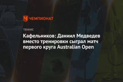 Кафельников: Даниил Медведев вместо тренировки сыграл матч первого круга Australian Open