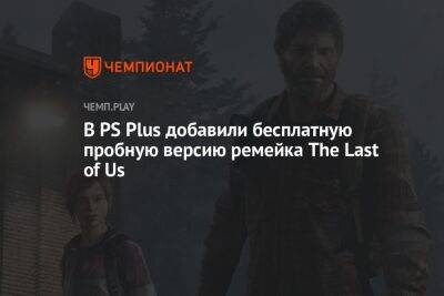 В PS Plus добавили бесплатную пробную версию ремейка The Last of Us