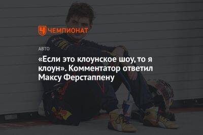 «Если это клоунское шоу, то я клоун». Комментатор ответил Максу Ферстаппену