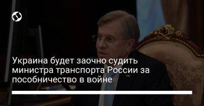 Украина будет заочно судить министра транспорта России за пособничество в войне