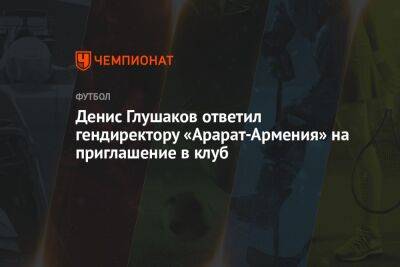 Денис Глушаков ответил гендиректору «Арарат-Армения» на приглашение в клуб