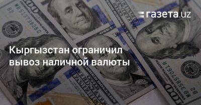 Кыргызстан ограничил вывоз наличной валюты