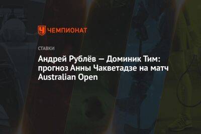 Андрей Рублёв — Доминик Тим: прогноз Анны Чакветадзе на матч Australian Open
