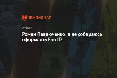 Роман Павлюченко: я не собираюсь оформлять Fan ID