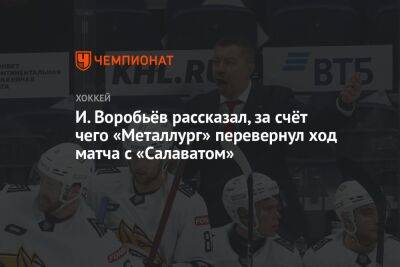 И. Воробьёв рассказал, за счёт чего «Металлург» перевернул ход матча с «Салаватом»