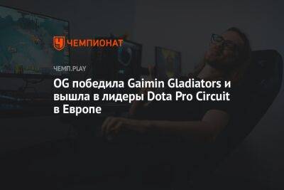 OG победила Gaimin Gladiators и вышла в лидеры Dota Pro Circuit в Европе