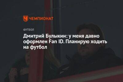 Дмитрий Булыкин: у меня давно оформлен Fan ID. Планирую ходить на футбол