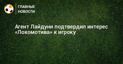 Агент Лайдуни подтвердил интерес «Локомотива» к игроку