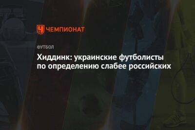 Хиддинк: украинские футболисты по определению слабее российских