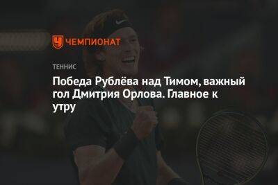 Победа Рублёва над Тимом, важный гол Дмитрия Орлова. Главное к утру