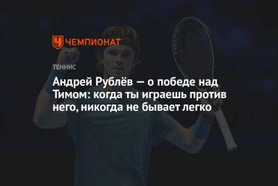 Андрей Рублёв — о победе над Тимом: когда ты играешь против него, никогда не бывает легко