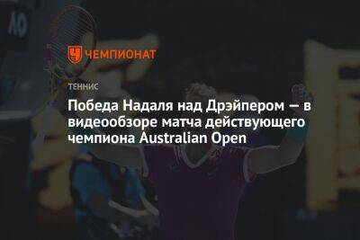 Рафаэль Надаль - Джон Дрэйпер - Победа Надаля над Дрэйпером — в видеообзоре матча действующего чемпиона Australian Open - championat.com - США - Англия - Австралия