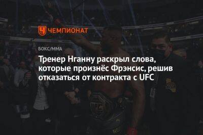 Тренер Нганну раскрыл слова, которые произнёс Фрэнсис, решив отказаться от контракта с UFC