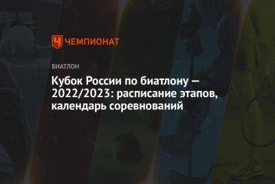 Кубок России по биатлону — 2022/2023: расписание этапов, календарь соревнований