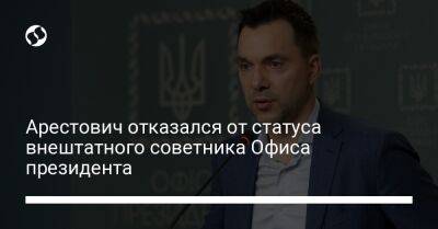 Арестович отказался от статуса внештатного советника Офиса президента