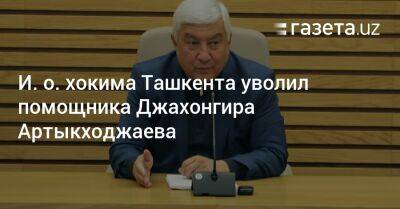 И. о. хокима Ташкента уволил помощника Джахонгира Артыкходжаева