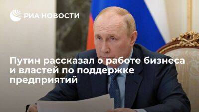 Путин назвал работу бизнеса и властей по поддержке предприятий системной и кропотливой