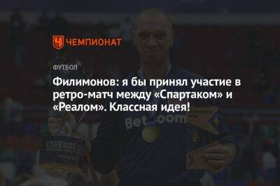 Александр Филимонов - Антон Иванов - Филимонов: я бы принял участие в ретроматче между «Спартаком» и «Реалом». Классная идея! - championat.com - Москва