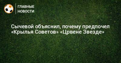 Сычевой объяснил, почему предпочел «Крылья Советов» «Црвене Звезде»