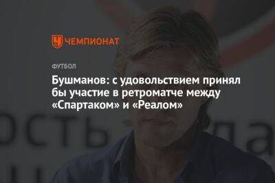 Бушманов: с удовольствием принял бы участие в ретроматче между «Спартаком» и «Реалом»