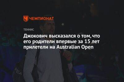 Джокович высказался о том, что его родители впервые за 15 лет прилетели на Australian Open