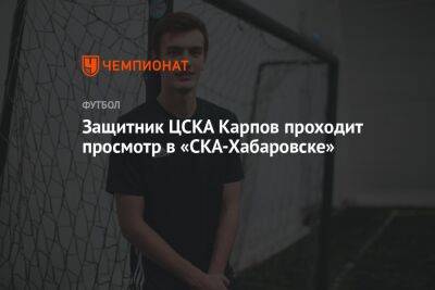 Защитник ЦСКА Карпов проходит просмотр в «СКА-Хабаровск»