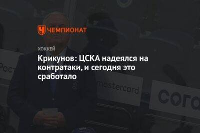 Крикунов: ЦСКА надеялся на контратаки, и сегодня это сработало