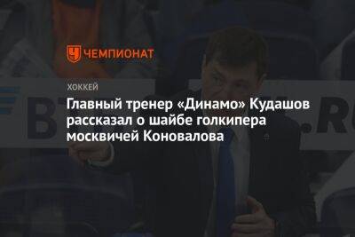 Главный тренер «Динамо» Кудашов рассказал о шайбе голкипера москвичей Коновалова