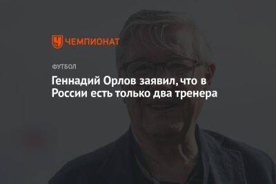 Геннадий Орлов заявил, что в России есть только два тренера