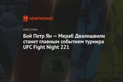 Бой Пётр Ян — Мераб Двалишвили cтанет главным событием турнира UFC Fight Night 221