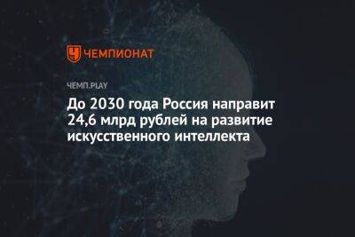 До 2030 года Россия направит 24,6 млрд рублей на развитие искусственного интеллекта