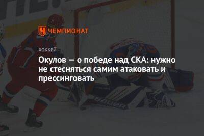 Окулов — о победе над СКА: нужно не стесняться самим атаковать и прессинговать