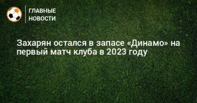 Захарян остался в запасе «Динамо» на первый матч клуба в 2023 году