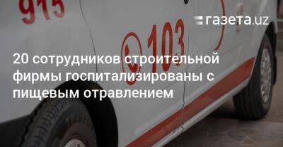 20 сотрудников строительной фирмы отравились в Ташкенте