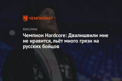 Чемпион Hardcore: Двалишвили мне не нравится, льёт много грязи на русских бойцов