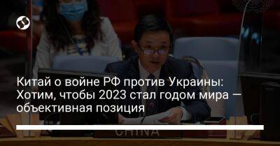 Китай о войне РФ против Украины: Хотим, чтобы 2023 стал годом мира — объективная позиция