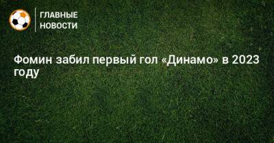 Фомин забил первый гол «Динамо» в 2023 году