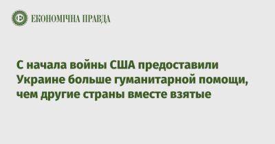 С начала войны США предоставили Украине больше гуманитарной помощи, чем другие страны вместе взятые