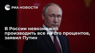Путин: невозможно производить все, но Россия добьется необходимого уровня производства