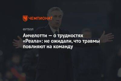 Анчелотти — о трудностях «Реала»: не ожидали, что травмы повлияют на команду